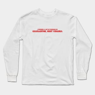 I burned a lot of bridges in Charleston, West Virginia Long Sleeve T-Shirt